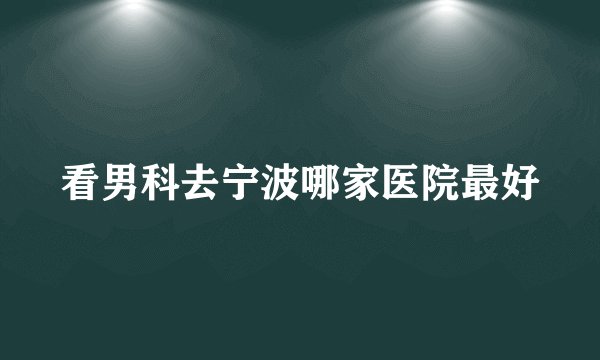 看男科去宁波哪家医院最好