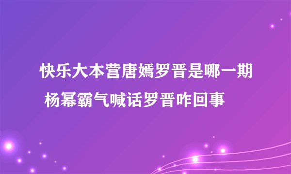 快乐大本营唐嫣罗晋是哪一期 杨幂霸气喊话罗晋咋回事