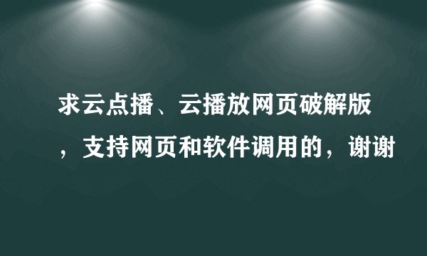 求云点播、云播放网页破解版，支持网页和软件调用的，谢谢