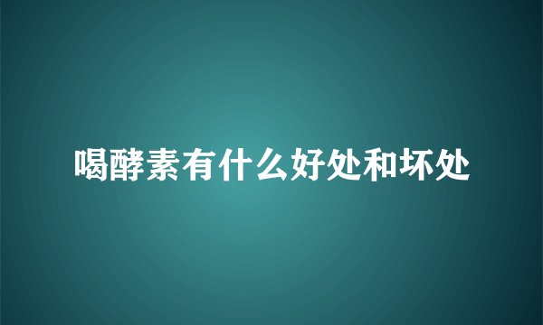 喝酵素有什么好处和坏处