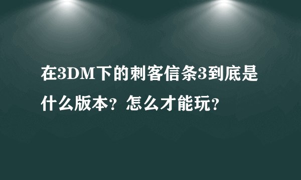 在3DM下的刺客信条3到底是什么版本?怎么才能玩?