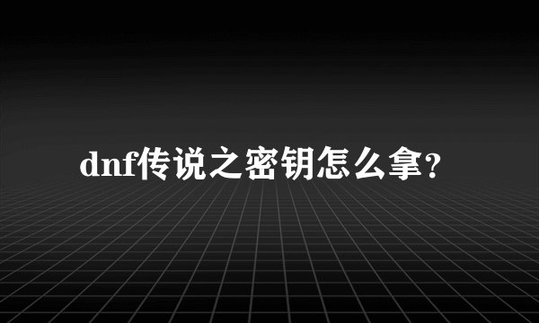 dnf传说之密钥怎么拿？