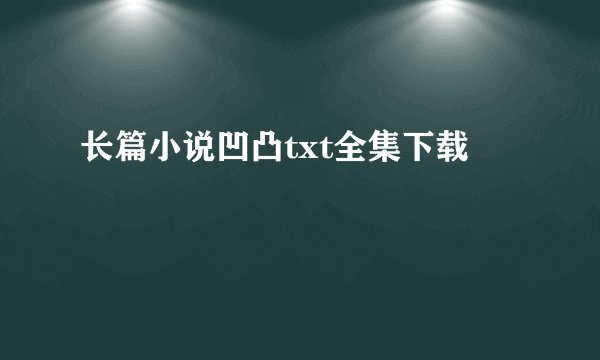 长篇小说凹凸txt全集下载