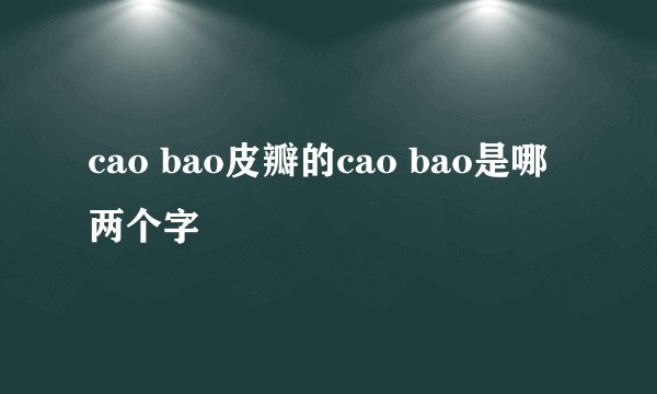 cao bao皮瓣的cao bao是哪两个字