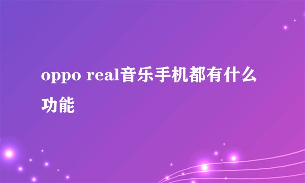 oppo real音乐手机都有什么功能