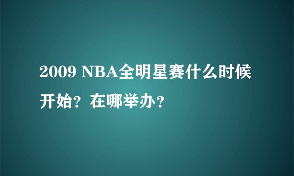2009 NBA全明星赛什么时候开始？在哪举办？