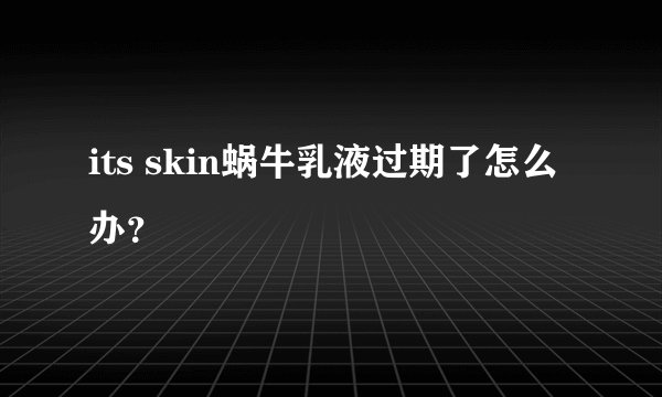 its skin蜗牛乳液过期了怎么办？