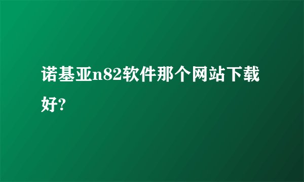 诺基亚n82软件那个网站下载好?