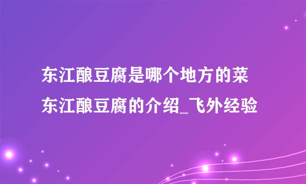东江酿豆腐是哪个地方的菜 东江酿豆腐的介绍_飞外经验