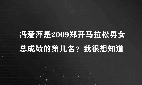 冯爱萍是2009郑开马拉松男女总成绩的第几名？我很想知道