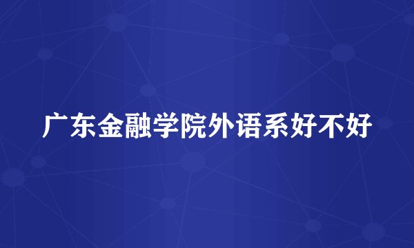 广东金融学院外语系好不好