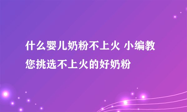 什么婴儿奶粉不上火 小编教您挑选不上火的好奶粉