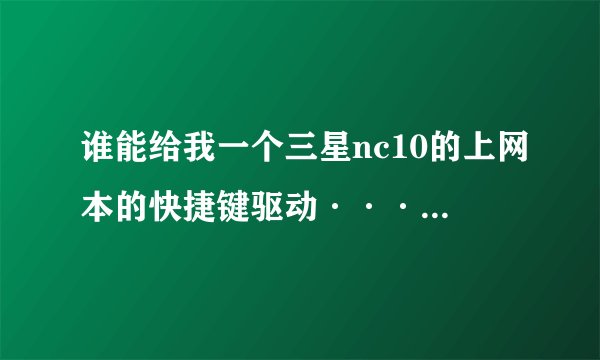 谁能给我一个三星nc10的上网本的快捷键驱动··········