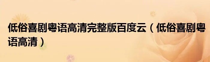 低俗喜剧粤语高清完整版百度云（低俗喜剧粤语高清）