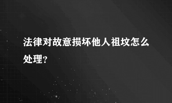 法律对故意损坏他人祖坟怎么处理?