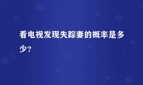 看电视发现失踪妻的概率是多少?