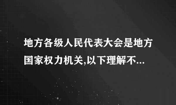 地方各级人民代表大会是地方国家权力机关,以下理解不正确的是(   )A.地方国家行政机关、审判机关和检察机关都由本级人民代表大会产生B.本行政区域内的一切重大问题都由它讨论决定,并由它监督实施C.地方各级人民代表大会都是本地方的立法机关D.它是本行政区域内人民行使国家权力的机关