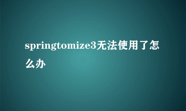 springtomize3无法使用了怎么办