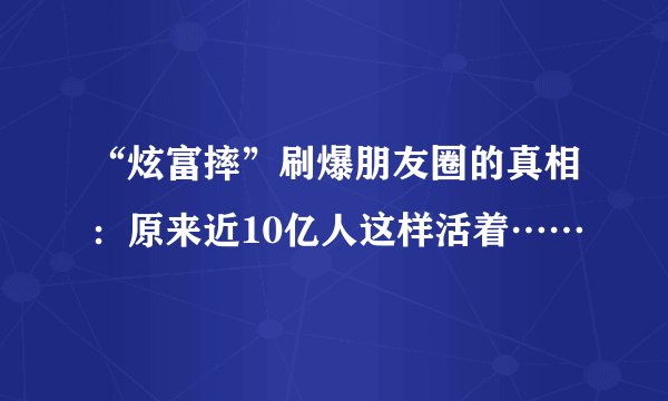 “炫富摔”刷爆朋友圈的真相:原来近10亿人这样活着……