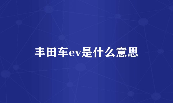 丰田车ev是什么意思