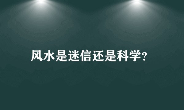 风水是迷信还是科学？