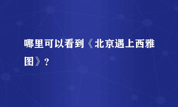 哪里可以看到《北京遇上西雅图》？