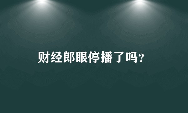 财经郎眼停播了吗？