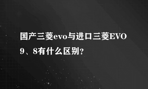 国产三菱evo与进口三菱EVO9、8有什么区别？