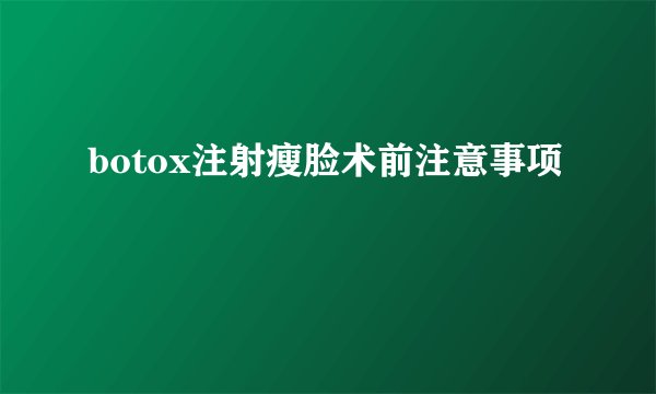 botox注射瘦脸术前注意事项