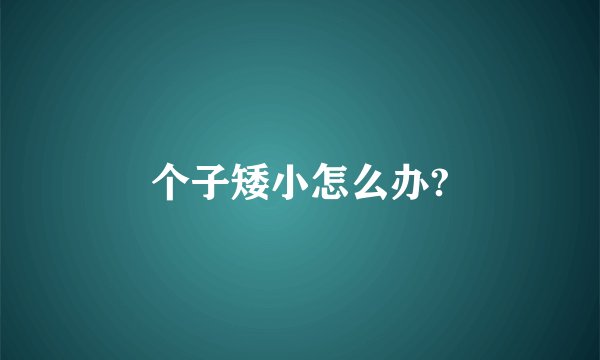 个子矮小怎么办?