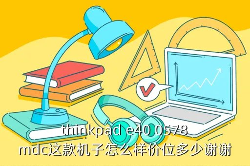 thinkpad e40 0578mdc，联想ThinkPad E40 0578MDC这款本基本怎么样啊