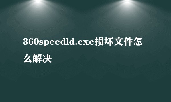 360speedld.exe损坏文件怎么解决