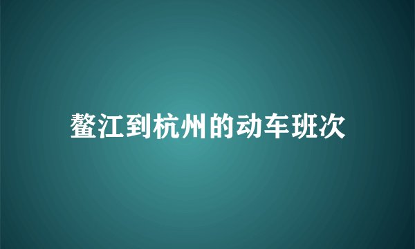 鳌江到杭州的动车班次