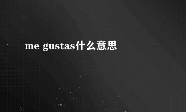 me gustas什么意思
