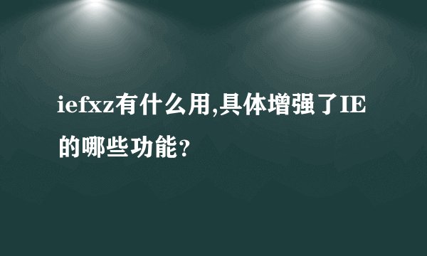 iefxz有什么用,具体增强了IE的哪些功能？