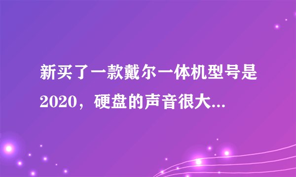 新买了一款戴尔一体机型号是2020,硬盘的声音很大,能不能有坏道啊!有没有买同款电脑的和我的情况一样。