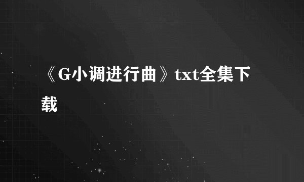 《G小调进行曲》txt全集下载