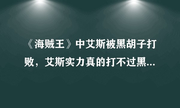 《海贼王》中艾斯被黑胡子打败,艾斯实力真的打不过黑胡子吗?