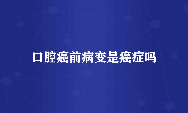 口腔癌前病变是癌症吗