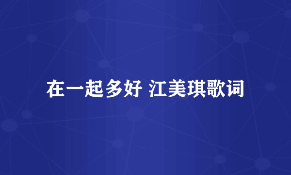 在一起多好 江美琪歌词