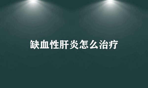 缺血性肝炎怎么治疗