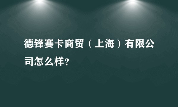 德锋赛卡商贸（上海）有限公司怎么样？