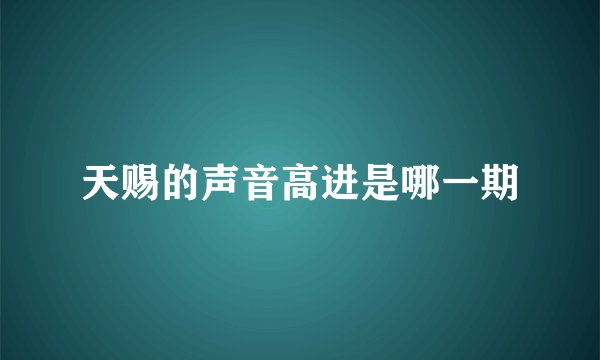 天赐的声音高进是哪一期