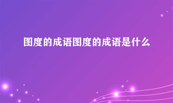 图度的成语图度的成语是什么