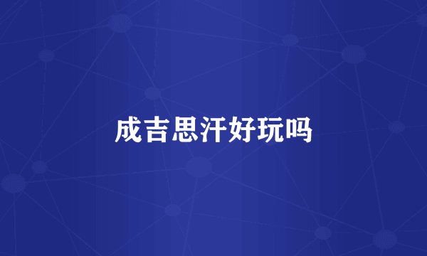 成吉思汗好玩吗