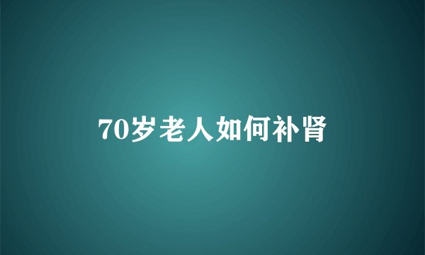 70岁老人如何补肾