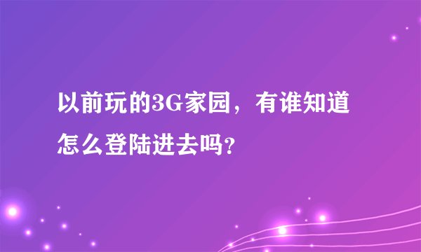 以前玩的3G家园，有谁知道怎么登陆进去吗？