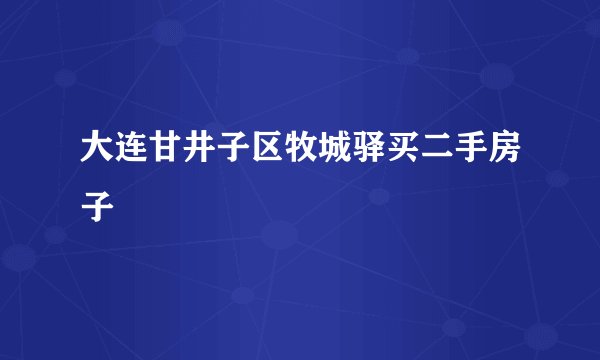 大连甘井子区牧城驿买二手房子