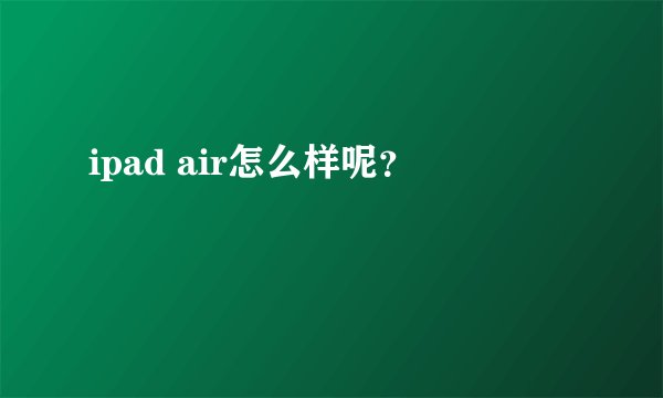 ipad air怎么样呢？