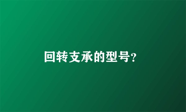 回转支承的型号？